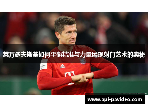 莱万多夫斯基如何平衡精准与力量展现射门艺术的奥秘