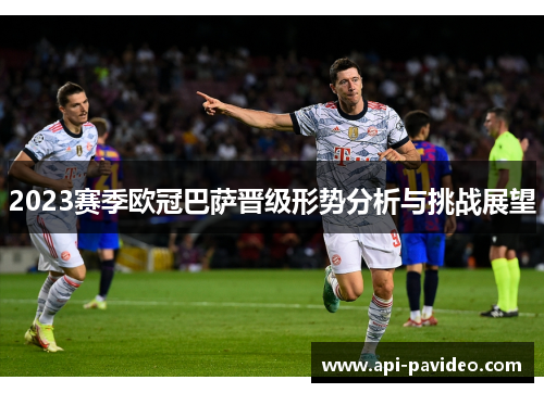 2023赛季欧冠巴萨晋级形势分析与挑战展望