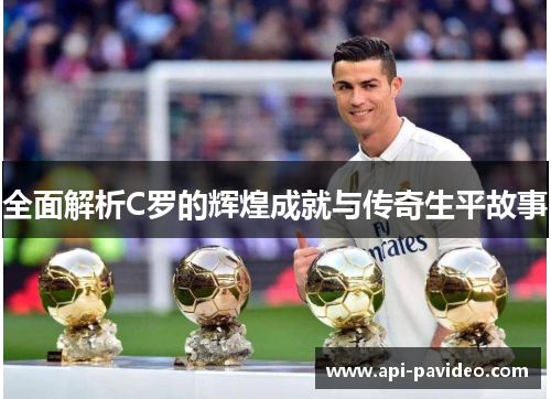 全面解析C罗的辉煌成就与传奇生平故事