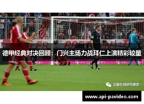 德甲经典对决回顾:门兴主场力战拜仁上演精彩较量 德甲经典对决回顾:门兴主场力战拜仁上演精彩较量