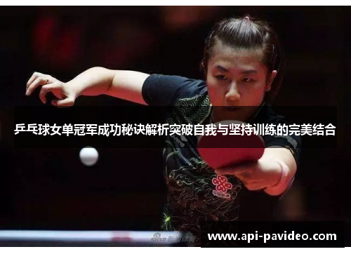 乒乓球女单冠军成功秘诀解析突破自我与坚持训练的完美结合