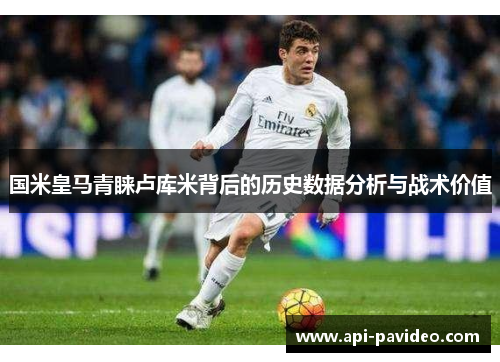 国米皇马青睐卢库米背后的历史数据分析与战术价值