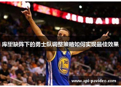 库里缺阵下的勇士队调整策略如何实现最佳效果