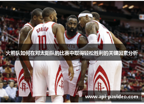 火箭队如何在对太阳队的比赛中取得轻松胜利的关键因素分析