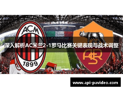 深入解析AC米兰2-1罗马比赛关键表现与战术调整
