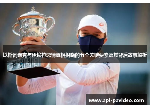 以斯瓦泰克与伊埃拉恋情真相揭晓的五个关键要素及其背后故事解析