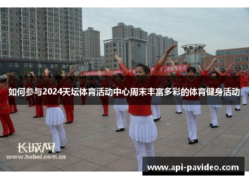 如何参与2024天坛体育活动中心周末丰富多彩的体育健身活动