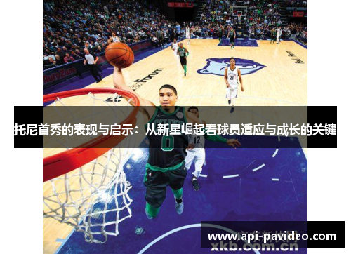 托尼首秀的表现与启示:从新星崛起看球员适应与成长的关键 托尼首秀的表现与启示:从新星崛起看球员适应与成长的关键