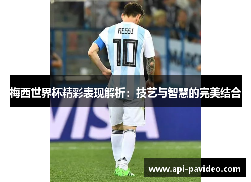 梅西世界杯精彩表现解析：技艺与智慧的完美结合