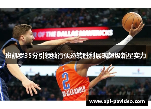 班凯罗35分引领独行侠逆转胜利展现超级新星实力 班凯罗35分引领独行侠逆转胜利展现超级新星实力