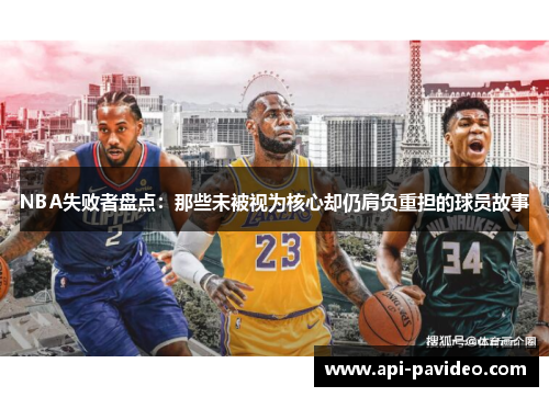 NBA失败者盘点：那些未被视为核心却仍肩负重担的球员故事
