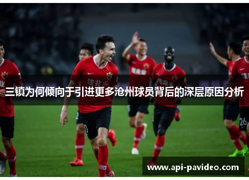 三镇为何倾向于引进更多沧州球员背后的深层原因分析