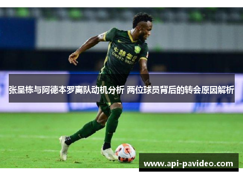张呈栋与阿德本罗离队动机分析 两位球员背后的转会原因解析