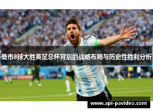 曼市8球大胜英足总杯背后的战略布局与历史性胜利分析 曼市8球大胜英足总杯背后的战略布局与历史性胜利分析
