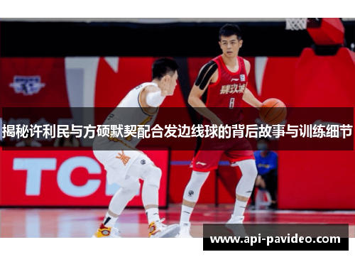 揭秘许利民与方硕默契配合发边线球的背后故事与训练细节