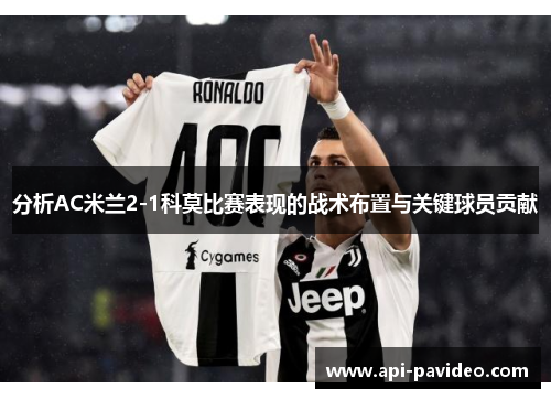 分析AC米兰2-1科莫比赛表现的战术布置与关键球员贡献