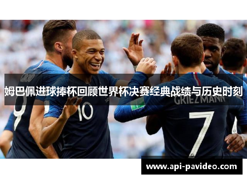 姆巴佩进球捧杯回顾世界杯决赛经典战绩与历史时刻 姆巴佩进球捧杯回顾世界杯决赛经典战绩与历史时刻