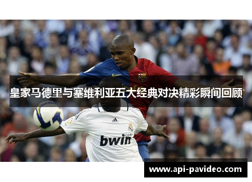 皇家马德里与塞维利亚五大经典对决精彩瞬间回顾