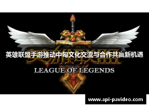 英雄联盟手游推动中匈文化交流与合作共赢新机遇