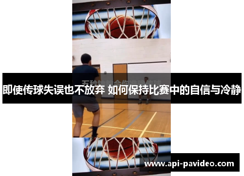 即使传球失误也不放弃 如何保持比赛中的自信与冷静