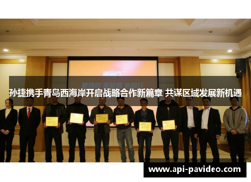 孙捷携手青岛西海岸开启战略合作新篇章 共谋区域发展新机遇