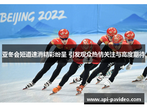 亚冬会短道速滑精彩纷呈 引发观众热情关注与高度期待