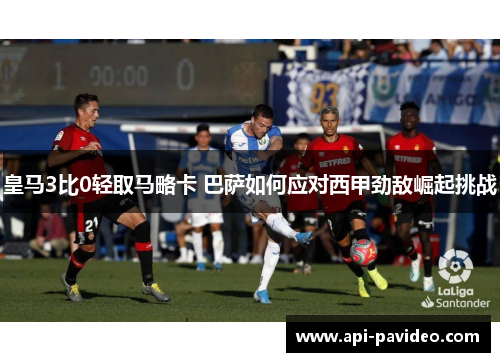 皇马3比0轻取马略卡 巴萨如何应对西甲劲敌崛起挑战