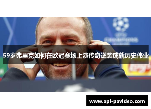 59岁弗里克如何在欧冠赛场上演传奇逆袭成就历史伟业