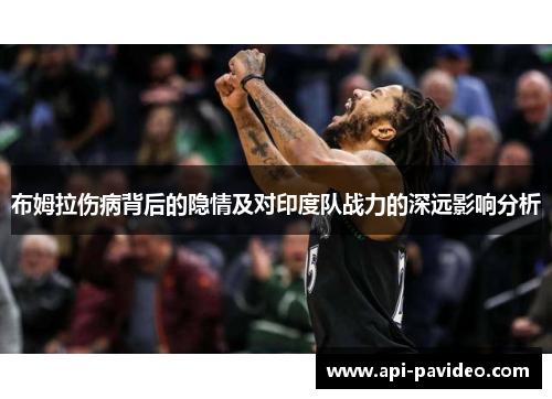 布姆拉伤病背后的隐情及对印度队战力的深远影响分析