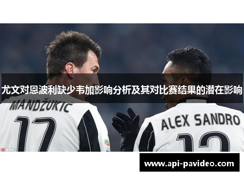 尤文对恩波利缺少韦加影响分析及其对比赛结果的潜在影响