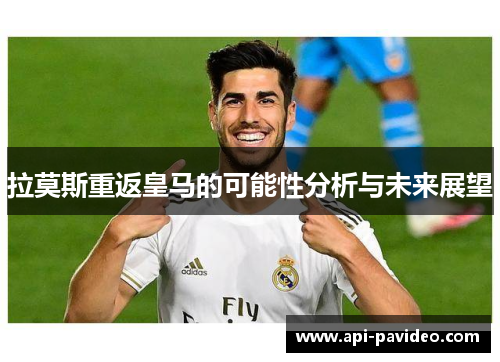 拉莫斯重返皇马的可能性分析与未来展望