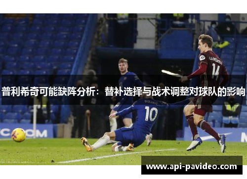普利希奇可能缺阵分析：替补选择与战术调整对球队的影响