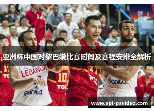 亚洲杯中国对黎巴嫩比赛时间及赛程安排全解析