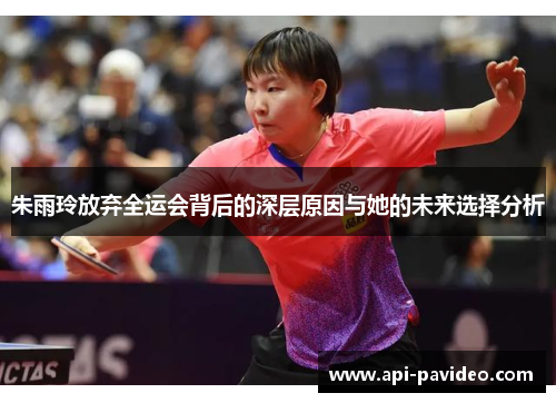 朱雨玲放弃全运会背后的深层原因与她的未来选择分析