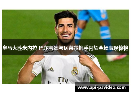 皇马大胜米内拉 巴尔韦德与居莱尔携手闪耀全场表现惊艳