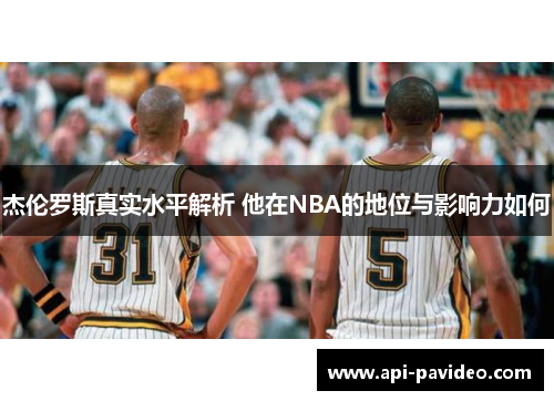 杰伦罗斯真实水平解析 他在NBA的地位与影响力如何