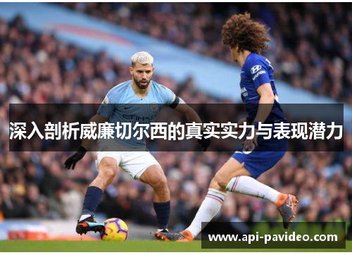 深入剖析威廉切尔西的真实实力与表现潜力