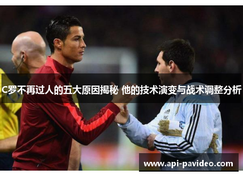 C罗不再过人的五大原因揭秘 他的技术演变与战术调整分析