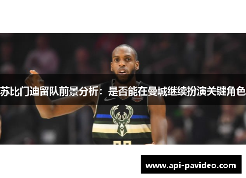 苏比门迪留队前景分析：是否能在曼城继续扮演关键角色