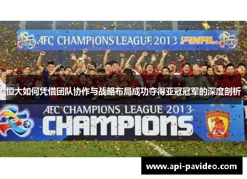 恒大如何凭借团队协作与战略布局成功夺得亚冠冠军的深度剖析