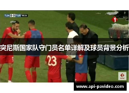 突尼斯国家队守门员名单详解及球员背景分析 突尼斯国家队守门员名单详解及球员背景分析