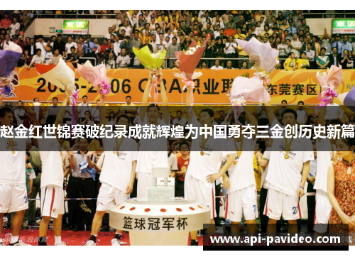 赵金红世锦赛破纪录成就辉煌为中国勇夺三金创历史新篇