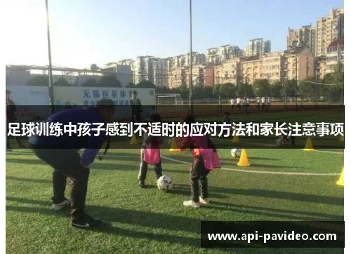 足球训练中孩子感到不适时的应对方法和家长注意事项 足球训练中孩子感到不适时的应对方法和家长注意事项