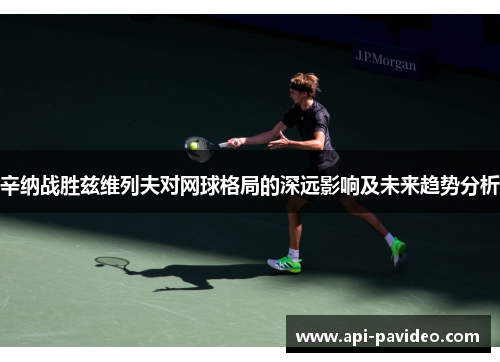 辛纳战胜兹维列夫对网球格局的深远影响及未来趋势分析