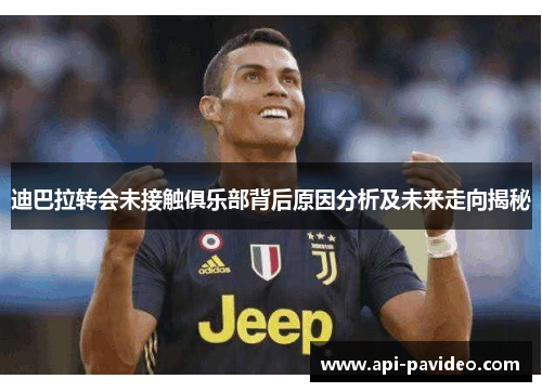 迪巴拉转会未接触俱乐部背后原因分析及未来走向揭秘