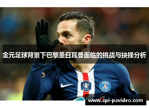 金元足球背景下巴黎圣日耳曼面临的挑战与抉择分析