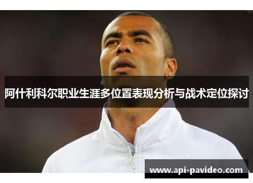 阿什利科尔职业生涯多位置表现分析与战术定位探讨