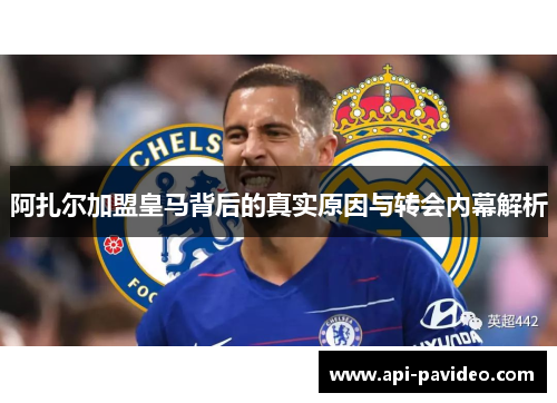 阿扎尔加盟皇马背后的真实原因与转会内幕解析