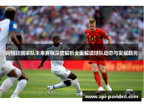 阿根廷国家队未来赛程深度解析全面解读球队动态与发展趋势