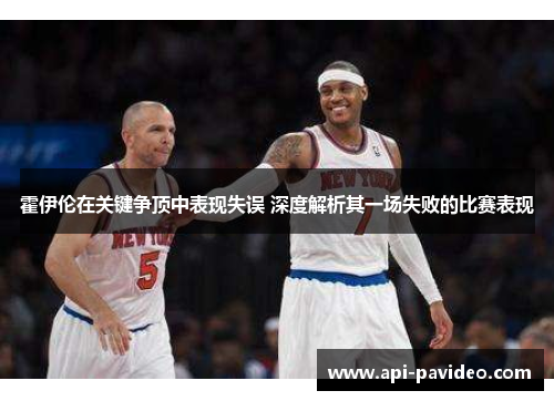 霍伊伦在关键争顶中表现失误 深度解析其一场失败的比赛表现